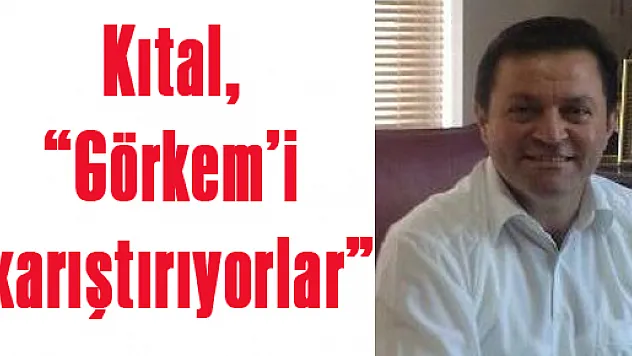 Kıtal, 'Görkem'i karıştırıyorlar'                                                  