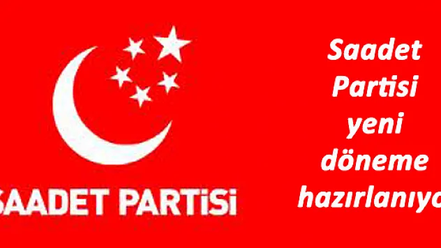 Saadet Partisi yeni döneme hazırlanıyor