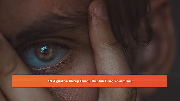 19 Ağustos Akrep Burcu Günlük Burç Yorumları!