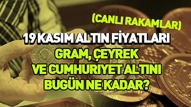 19 Kasım Altın Fiyatları: Gram, Çeyrek ve Cumhuriyet Altını bugün ne kadar? (CANLI RAKAMLAR)