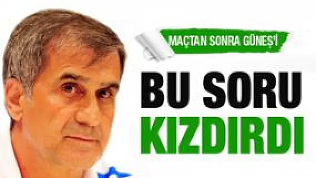 Şenol Güneş'i kızdıran soru