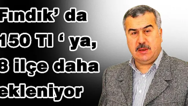 Fındık' da 150 Tl ' ya, 8 ilçe daha ekleniyor