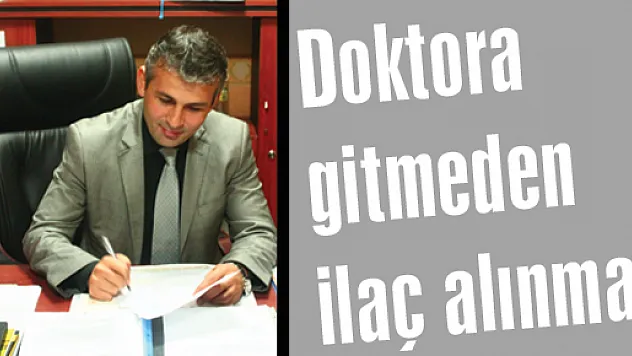 Doktora gitmeden ilaç alınmaz