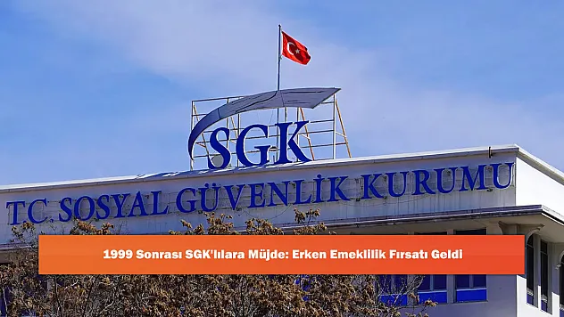 1999 Sonrası SGK'lılara Müjde: Erken Emeklilik Fırsatı Geldi