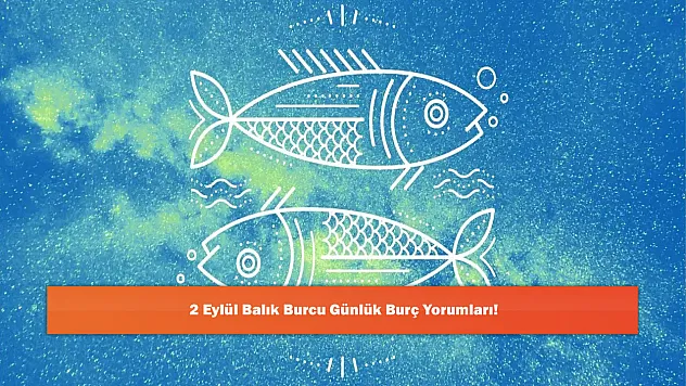 2 Eylül Balık Burcu Günlük Burç Yorumları!