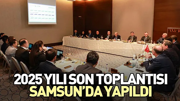 2025 yılı son toplantısı Samsun'da yapıldı