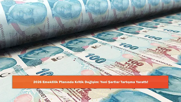 2026 Emeklilik Planında Kritik Değişim: Yeni Şartlar Tartışma Yarattı!