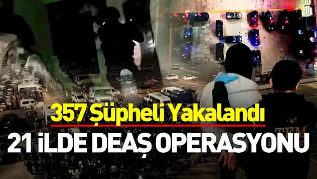 21 İlde DEAŞ Operasyonu: 357 Şüpheli Yakalandı