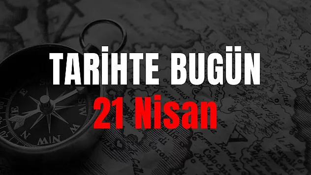 21 Nisan Tarihte Bugün ne odu? 21 Nisan'da ne oldu?