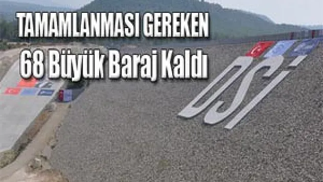 Tamamlanması Gereken 68 Büyük Baraj Kaldı