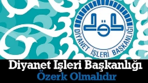 Diyanet İşleri Başkanlığı Özerk Olmalıdır