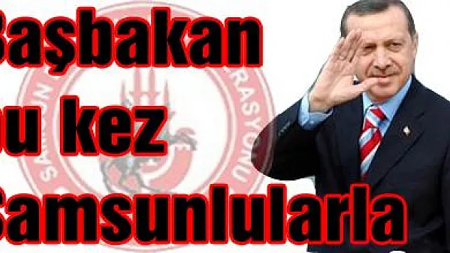 Başbakan bu kez Samsunlularla