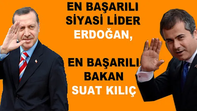 EN BAŞARILI SİYASİ LİDER ERDOĞAN, EN BAŞARILI BAKAN SUAT KILIÇ
