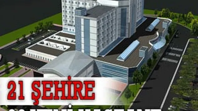 21 ŞEHİRE 26 YENİ HASTANE