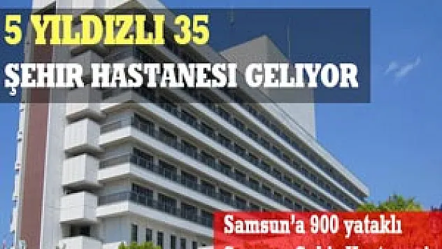5 yıldızlı 35 şehir hastanesi geliyor