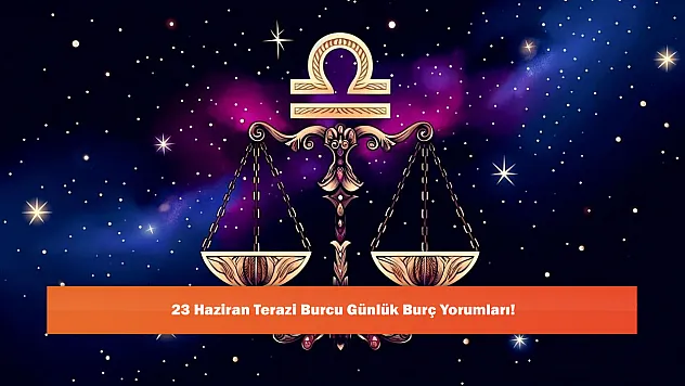 23 Haziran Terazi Burcu Günlük Burç Yorumları!