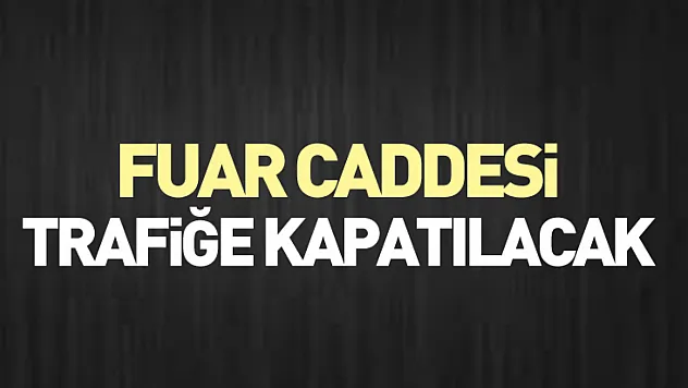 Fuar caddesi trafiğe kapatılacak