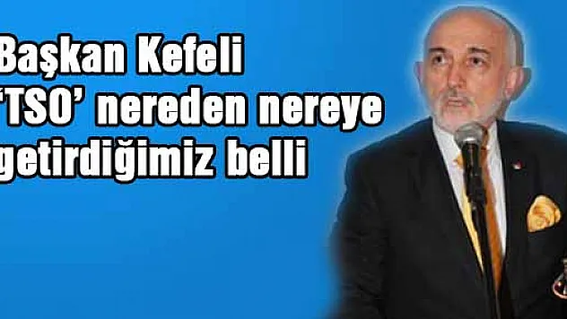  Başkan Kefeli 'TSO'yu nereden nereye getirdiğimiz belli'