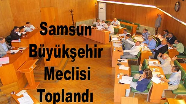 Samsun Büyükşehir Meclisi Toplandı
