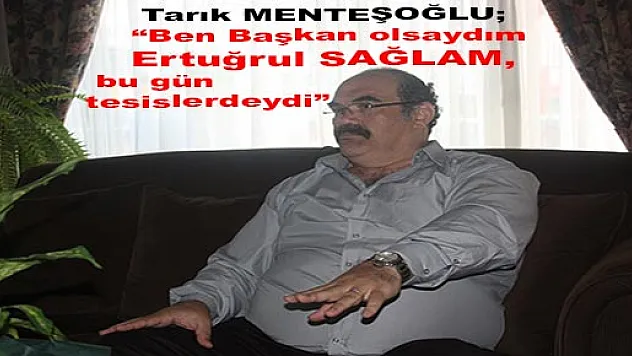 'Ben olsaydım Sağlam bu gün tesislerdeydi'