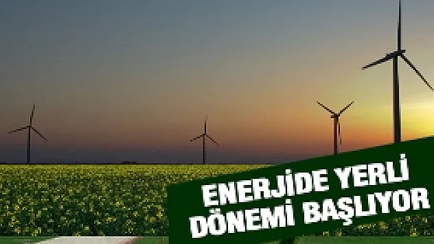 ENERJİDE 'YERLİ' DÖNEMİ BAŞLIYOR