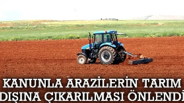 Kanunla Arazilerin Tarım Dışına Çıkarılması Önlendi