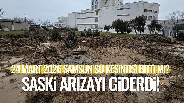 24 Mart 2026 Samsun Su Kesintisi Bitti mi? SASKİ Arızayı Giderdi!