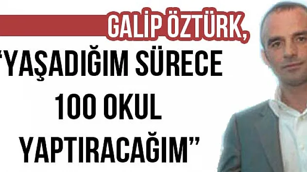 Galip Öztürk, 'Yaşadığım sürece 100 Okul yaptıracağım'