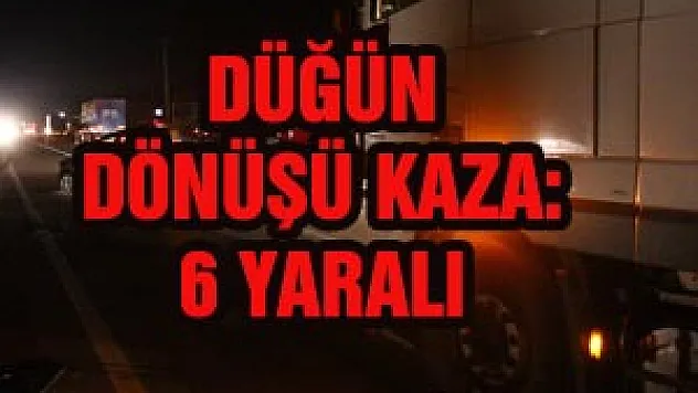  DÜĞÜN DÖNÜŞÜ KAZA: 6 YARALI