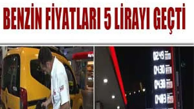 Benzin fiyatları 5 lirayı geçti