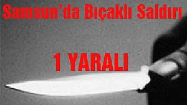 Samsun'da Bıçaklı Saldırı: 1 Yaralı