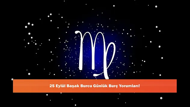 25 Eylül Başak Burcu Günlük Burç Yorumları!