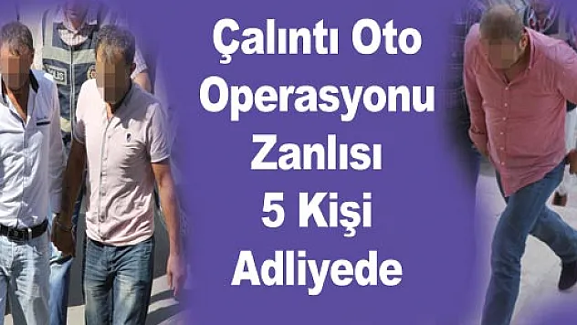 Çalıntı Oto Operasyonu Zanlısı 5 Kişi Adliyede