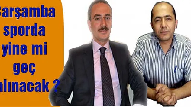 Çarşamba sporda  yine mi geç kalınacak ?