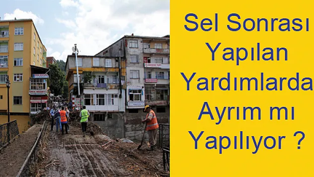 Sel Sonrası Yapılan Yardımlarda Ayrım mı Yapılıyor ?