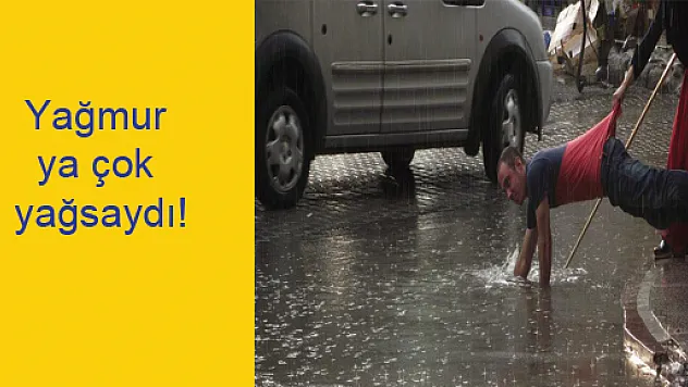 Yağmur ya çok fazla yağsaydı!
