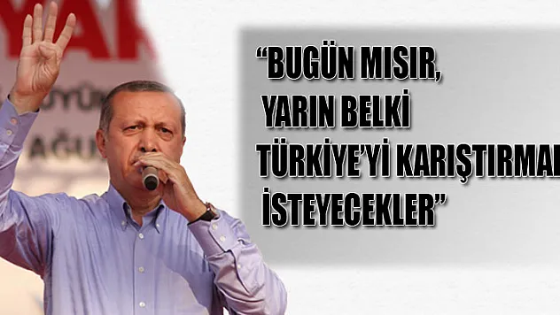 Başbakan Erdoğan, 'Belki Türkiye'yi karıştırmak isteyecekler'