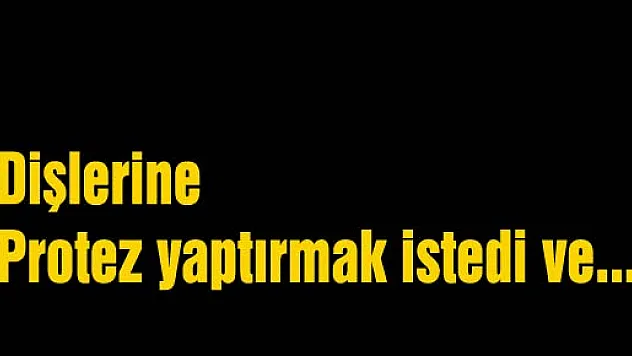 Protez yaptırmak istedi, enfeksiyon kaptı
