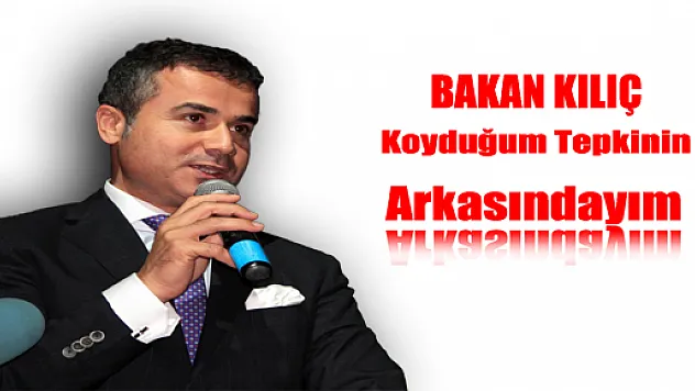 BAKAN KILIÇ: 'KOYDUĞUM TEPKİNİN ARKASINDAYIM'
