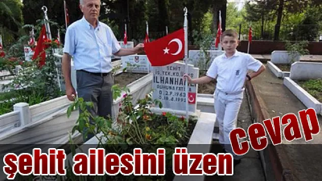 ŞEHİT AİLESİNİ ÜZEN CEVAP
