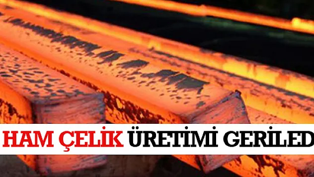 HAM ÇELİK ÜRETİMİ GERİLEDİ