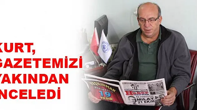 Kurt, gazetemizi yakından inceledi