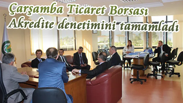 Çarşamba Ticaret Borsası Akredite denetimini tamamladı