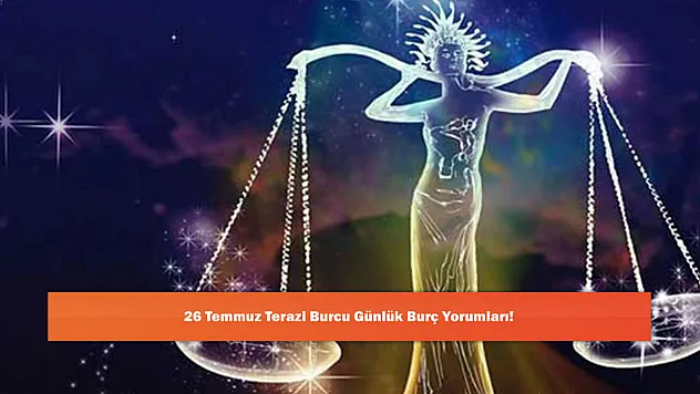26 Temmuz Terazi Burcu Günlük Burç Yorumları!