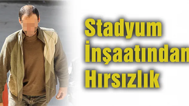 STADYUM İNŞAATINDAN HIRSIZLIK İDDİASINA GÖZALTI