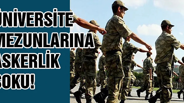 ÜNİVERSİTE MEZUNLARINA ASKERLİK ŞOKU!