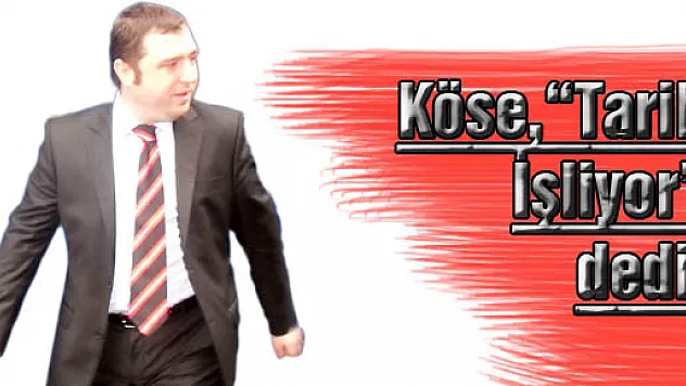 Köse, 'Tarih İşliyor' dedi