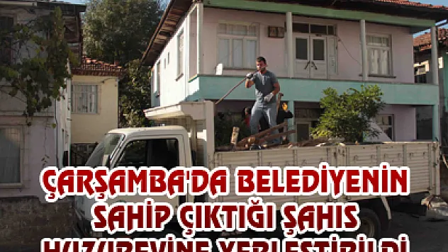 ÇARŞAMBA'DA BELEDİYENİN SAHİP ÇIKTIĞI ŞAHIS HUZUREVİNE YERLEŞTİRİLDİ