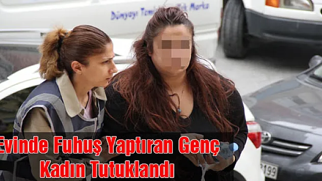 Evinde Fuhuş Yaptıran Genç Kadın Tutuklandı