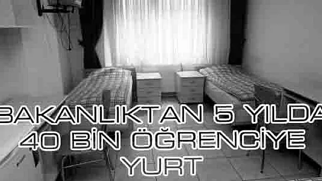 BAKANLIKTAN 5 YILDA 40 BİN ÖĞRENCİYE YURT